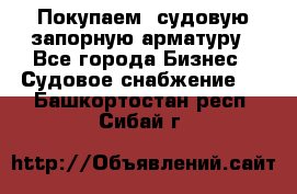 Покупаем  судовую запорную арматуру - Все города Бизнес » Судовое снабжение   . Башкортостан респ.,Сибай г.